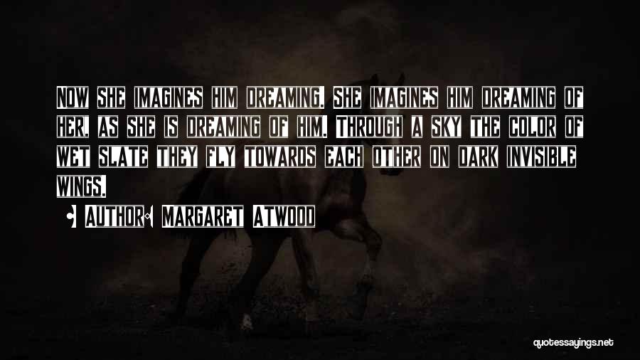 Margaret Atwood Quotes: Now She Imagines Him Dreaming. She Imagines Him Dreaming Of Her, As She Is Dreaming Of Him. Through A Sky