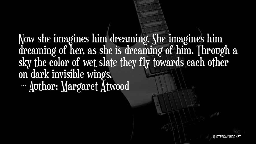 Margaret Atwood Quotes: Now She Imagines Him Dreaming. She Imagines Him Dreaming Of Her, As She Is Dreaming Of Him. Through A Sky