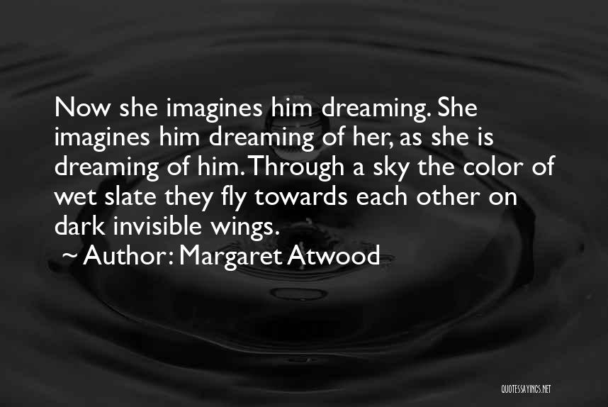 Margaret Atwood Quotes: Now She Imagines Him Dreaming. She Imagines Him Dreaming Of Her, As She Is Dreaming Of Him. Through A Sky