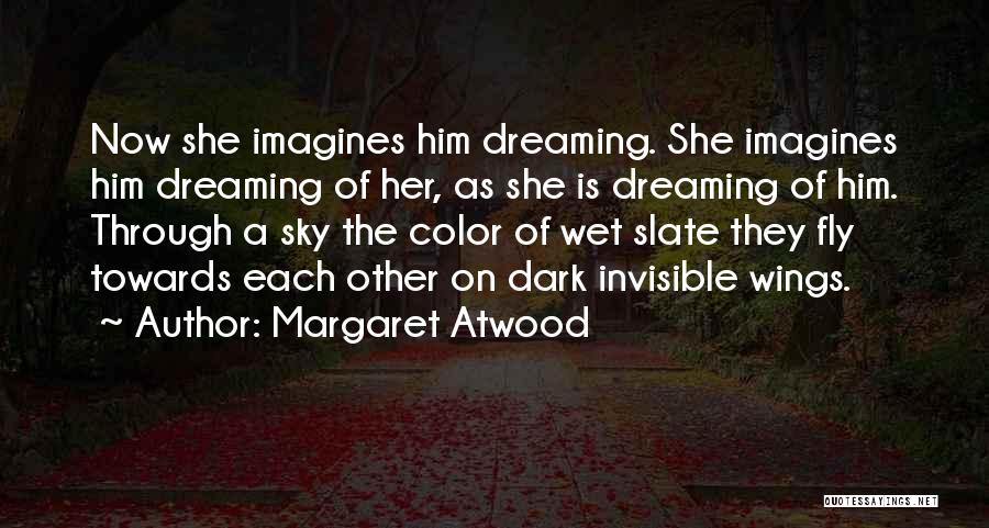 Margaret Atwood Quotes: Now She Imagines Him Dreaming. She Imagines Him Dreaming Of Her, As She Is Dreaming Of Him. Through A Sky