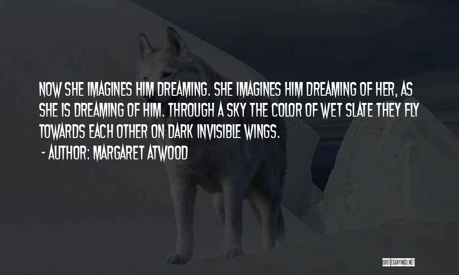 Margaret Atwood Quotes: Now She Imagines Him Dreaming. She Imagines Him Dreaming Of Her, As She Is Dreaming Of Him. Through A Sky