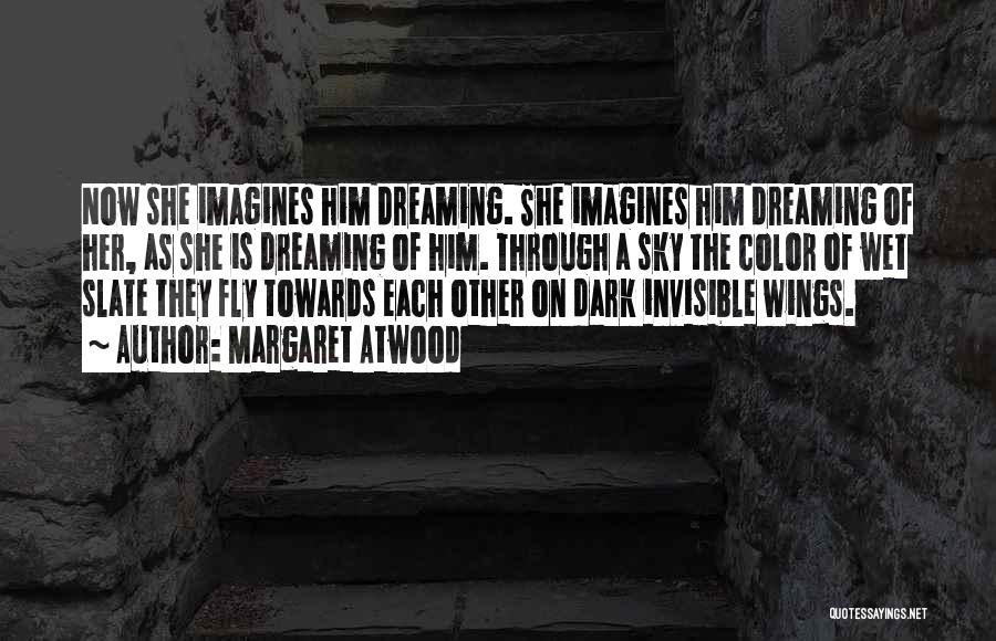 Margaret Atwood Quotes: Now She Imagines Him Dreaming. She Imagines Him Dreaming Of Her, As She Is Dreaming Of Him. Through A Sky