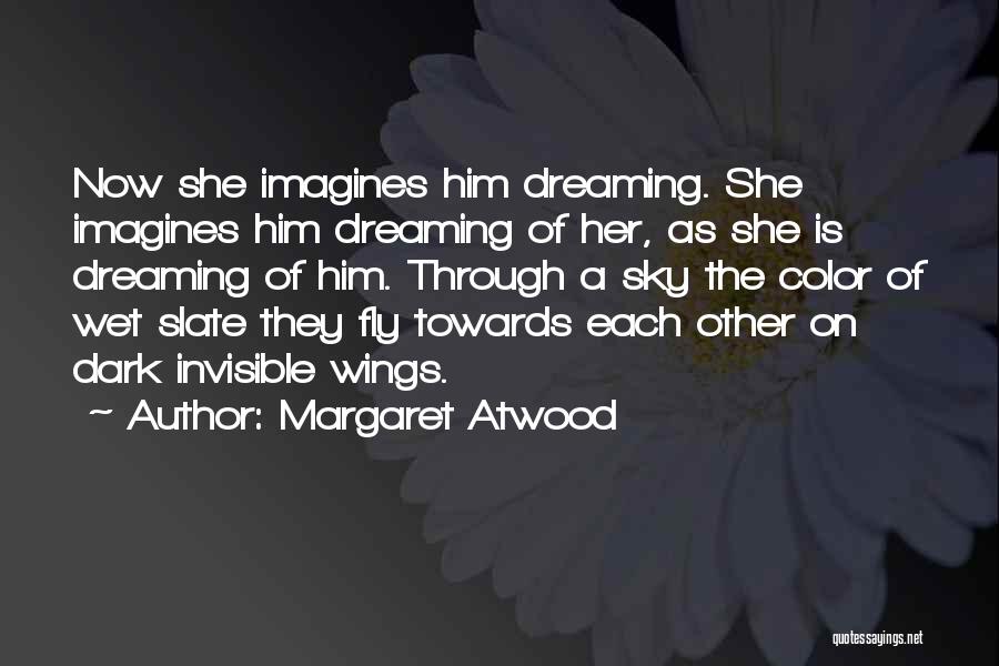 Margaret Atwood Quotes: Now She Imagines Him Dreaming. She Imagines Him Dreaming Of Her, As She Is Dreaming Of Him. Through A Sky