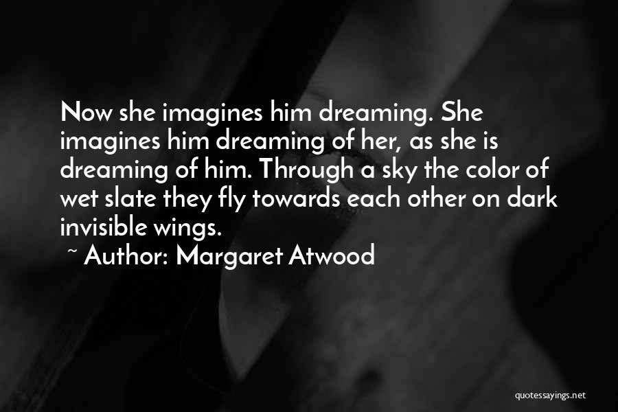 Margaret Atwood Quotes: Now She Imagines Him Dreaming. She Imagines Him Dreaming Of Her, As She Is Dreaming Of Him. Through A Sky