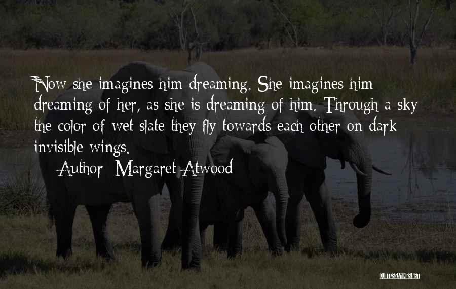 Margaret Atwood Quotes: Now She Imagines Him Dreaming. She Imagines Him Dreaming Of Her, As She Is Dreaming Of Him. Through A Sky