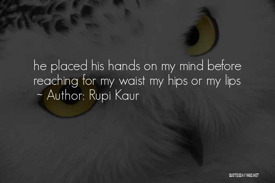 Rupi Kaur Quotes: He Placed His Hands On My Mind Before Reaching For My Waist My Hips Or My Lips