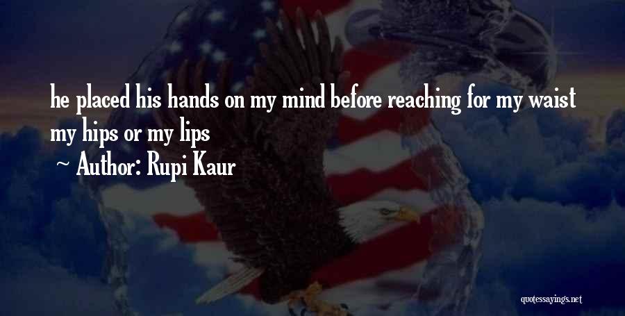 Rupi Kaur Quotes: He Placed His Hands On My Mind Before Reaching For My Waist My Hips Or My Lips