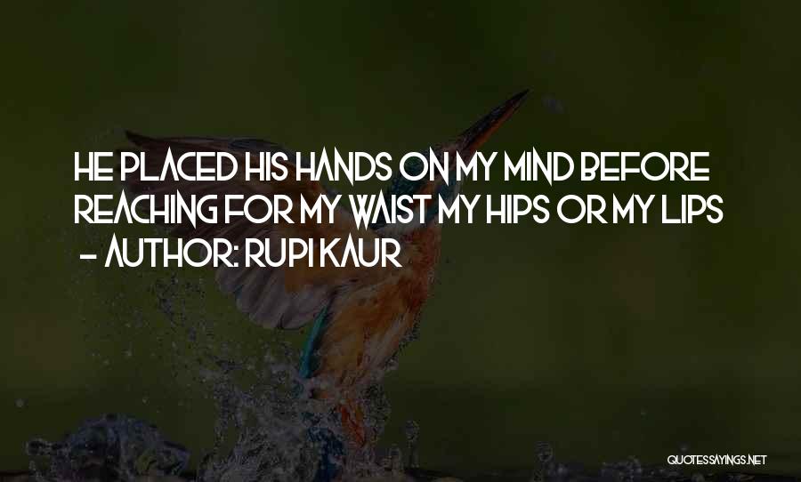 Rupi Kaur Quotes: He Placed His Hands On My Mind Before Reaching For My Waist My Hips Or My Lips