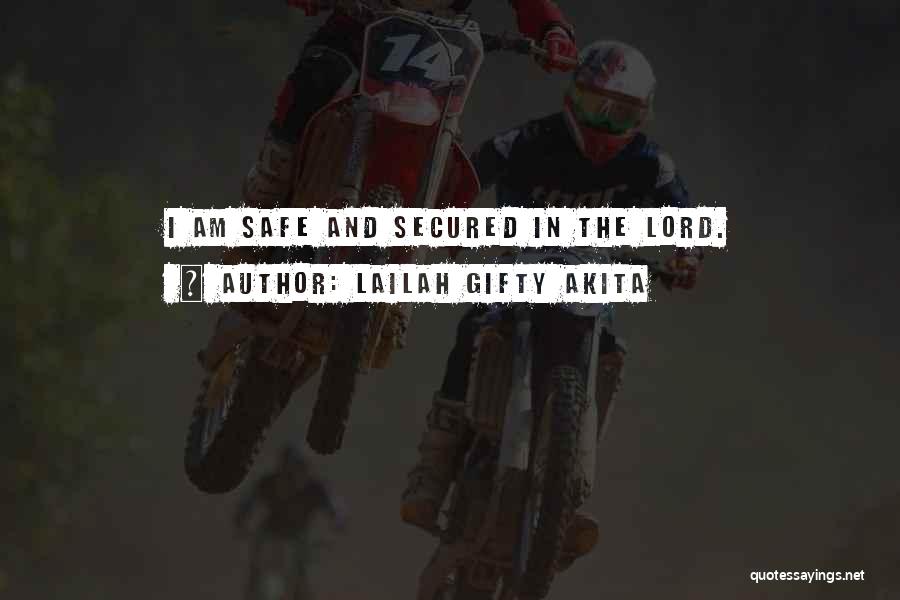 Lailah Gifty Akita Quotes: I Am Safe And Secured In The Lord.