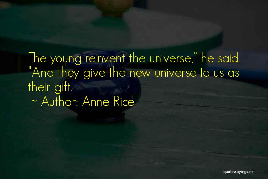 Anne Rice Quotes: The Young Reinvent The Universe, He Said. And They Give The New Universe To Us As Their Gift.