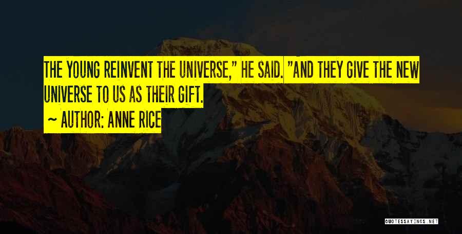 Anne Rice Quotes: The Young Reinvent The Universe, He Said. And They Give The New Universe To Us As Their Gift.