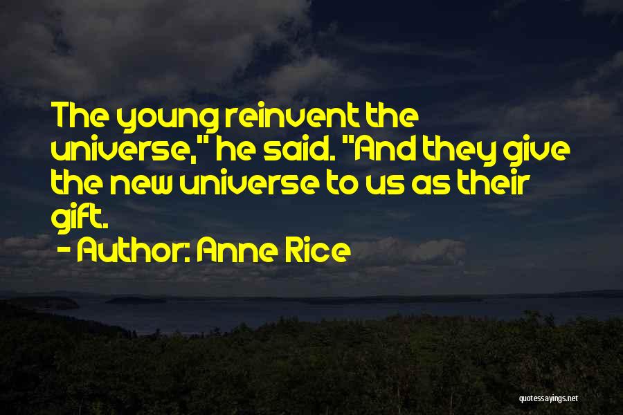 Anne Rice Quotes: The Young Reinvent The Universe, He Said. And They Give The New Universe To Us As Their Gift.