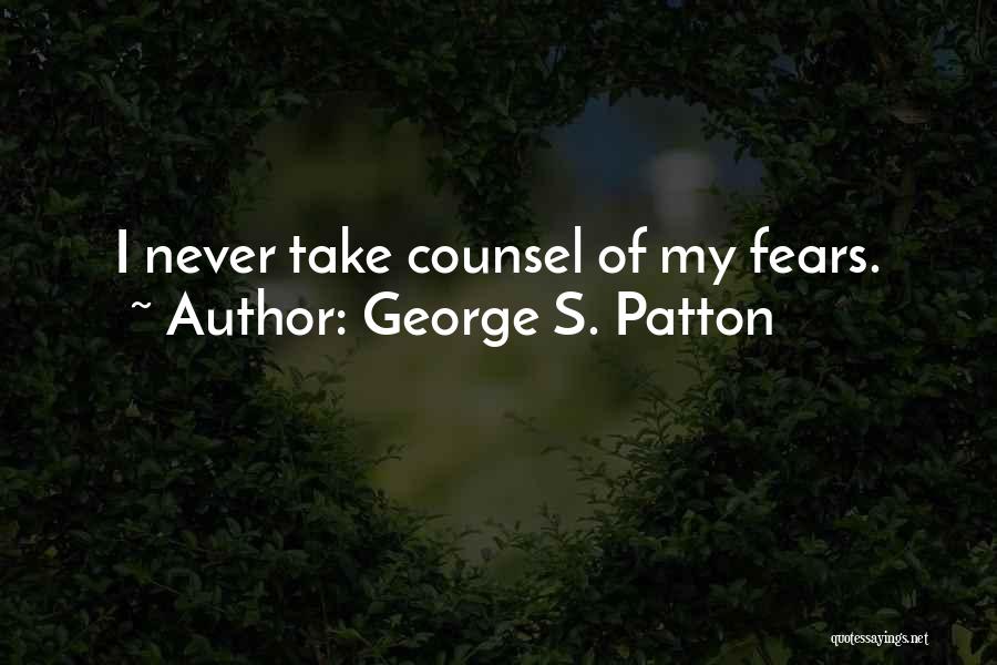 George S. Patton Quotes: I Never Take Counsel Of My Fears.