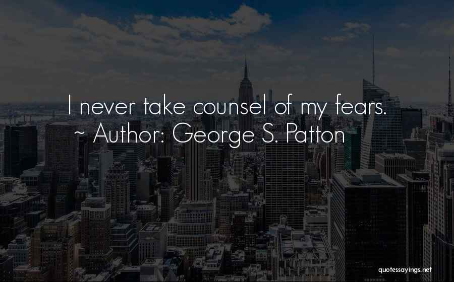 George S. Patton Quotes: I Never Take Counsel Of My Fears.