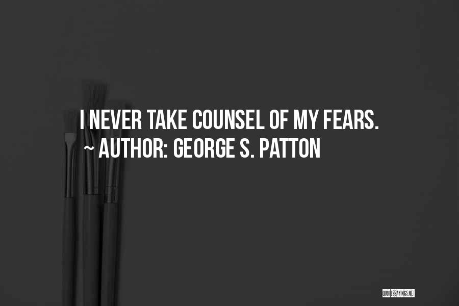 George S. Patton Quotes: I Never Take Counsel Of My Fears.