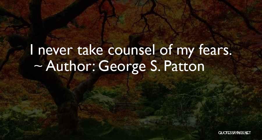 George S. Patton Quotes: I Never Take Counsel Of My Fears.