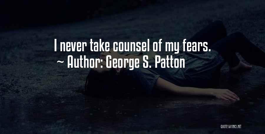 George S. Patton Quotes: I Never Take Counsel Of My Fears.