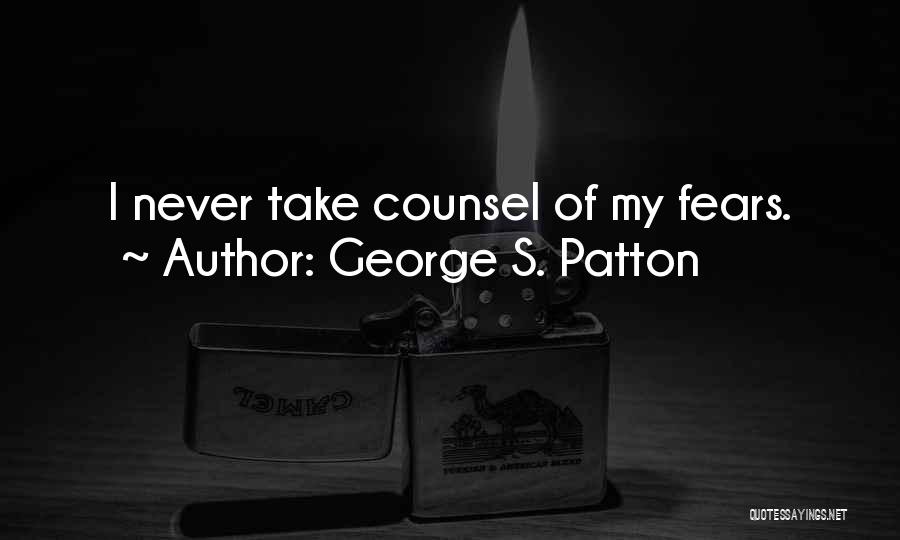 George S. Patton Quotes: I Never Take Counsel Of My Fears.