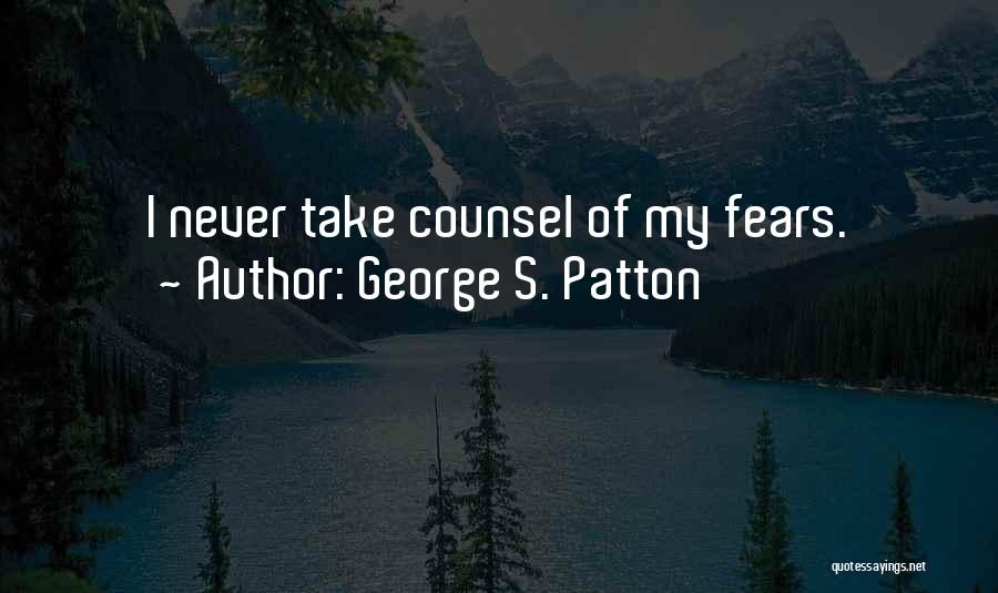 George S. Patton Quotes: I Never Take Counsel Of My Fears.