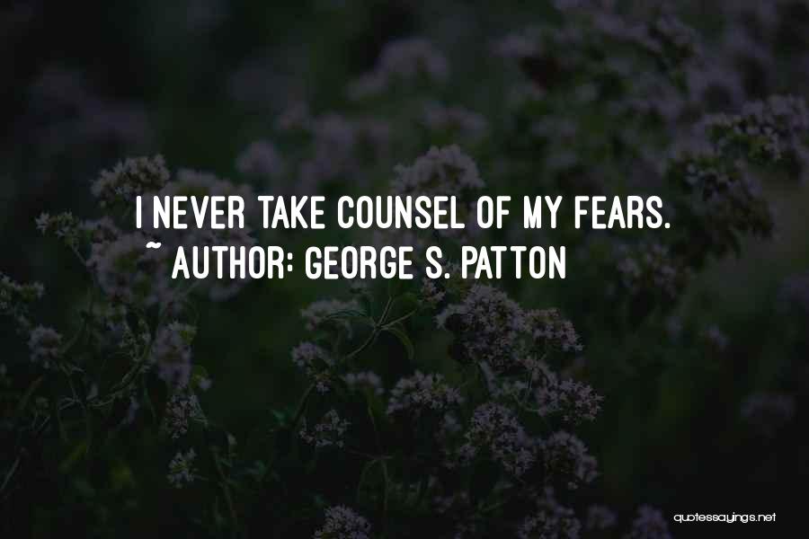 George S. Patton Quotes: I Never Take Counsel Of My Fears.