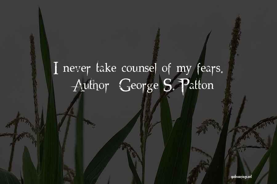 George S. Patton Quotes: I Never Take Counsel Of My Fears.