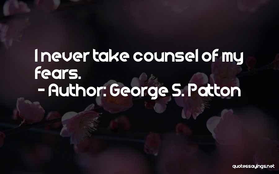 George S. Patton Quotes: I Never Take Counsel Of My Fears.
