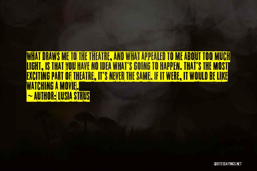 Lusia Strus Quotes: What Draws Me To The Theatre, And What Appealed To Me About Too Much Light, Is That You Have No