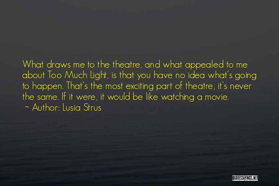 Lusia Strus Quotes: What Draws Me To The Theatre, And What Appealed To Me About Too Much Light, Is That You Have No