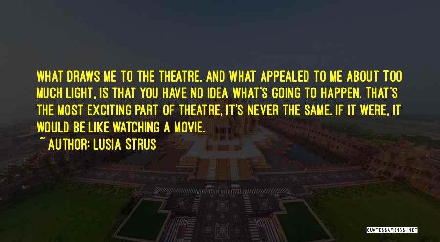 Lusia Strus Quotes: What Draws Me To The Theatre, And What Appealed To Me About Too Much Light, Is That You Have No
