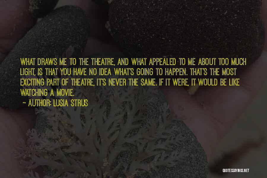 Lusia Strus Quotes: What Draws Me To The Theatre, And What Appealed To Me About Too Much Light, Is That You Have No