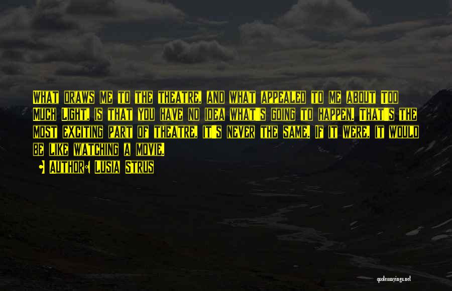 Lusia Strus Quotes: What Draws Me To The Theatre, And What Appealed To Me About Too Much Light, Is That You Have No