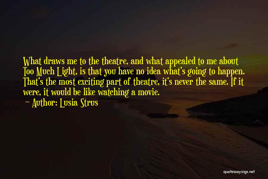 Lusia Strus Quotes: What Draws Me To The Theatre, And What Appealed To Me About Too Much Light, Is That You Have No