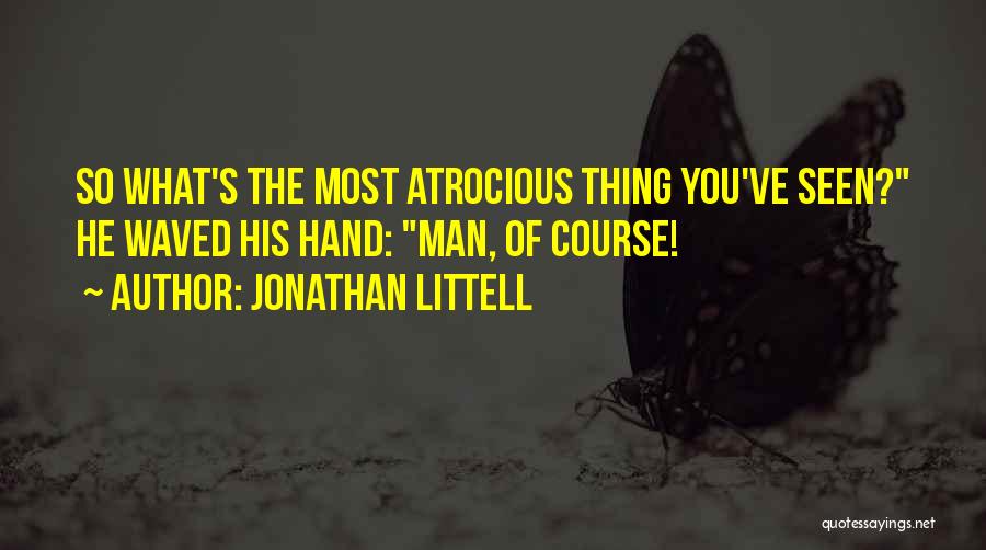 Jonathan Littell Quotes: So What's The Most Atrocious Thing You've Seen? He Waved His Hand: Man, Of Course!
