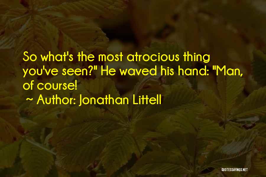 Jonathan Littell Quotes: So What's The Most Atrocious Thing You've Seen? He Waved His Hand: Man, Of Course!