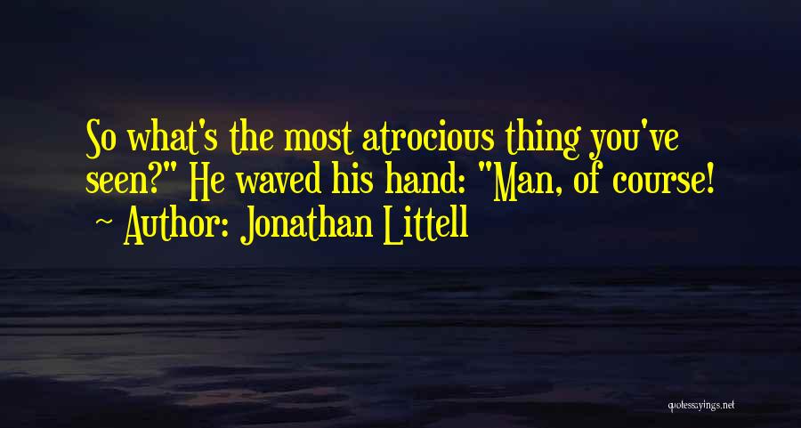 Jonathan Littell Quotes: So What's The Most Atrocious Thing You've Seen? He Waved His Hand: Man, Of Course!