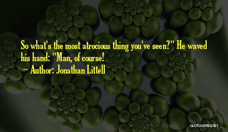 Jonathan Littell Quotes: So What's The Most Atrocious Thing You've Seen? He Waved His Hand: Man, Of Course!