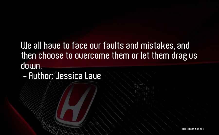 Jessica Lave Quotes: We All Have To Face Our Faults And Mistakes, And Then Choose To Overcome Them Or Let Them Drag Us