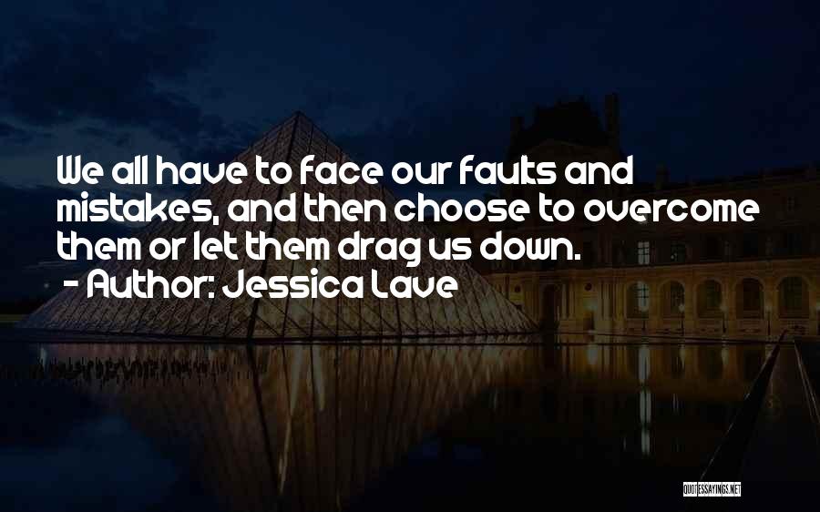 Jessica Lave Quotes: We All Have To Face Our Faults And Mistakes, And Then Choose To Overcome Them Or Let Them Drag Us
