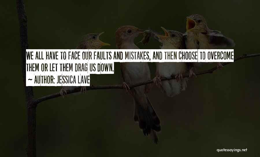 Jessica Lave Quotes: We All Have To Face Our Faults And Mistakes, And Then Choose To Overcome Them Or Let Them Drag Us