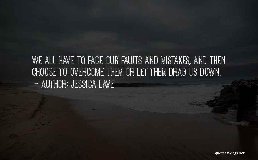 Jessica Lave Quotes: We All Have To Face Our Faults And Mistakes, And Then Choose To Overcome Them Or Let Them Drag Us