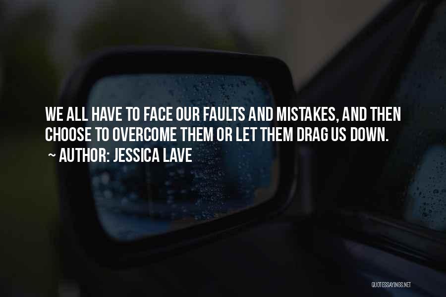 Jessica Lave Quotes: We All Have To Face Our Faults And Mistakes, And Then Choose To Overcome Them Or Let Them Drag Us