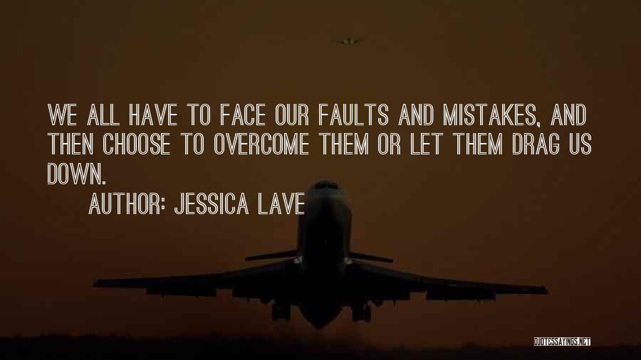 Jessica Lave Quotes: We All Have To Face Our Faults And Mistakes, And Then Choose To Overcome Them Or Let Them Drag Us