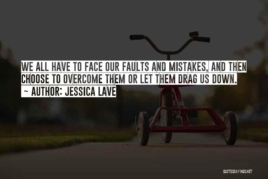 Jessica Lave Quotes: We All Have To Face Our Faults And Mistakes, And Then Choose To Overcome Them Or Let Them Drag Us