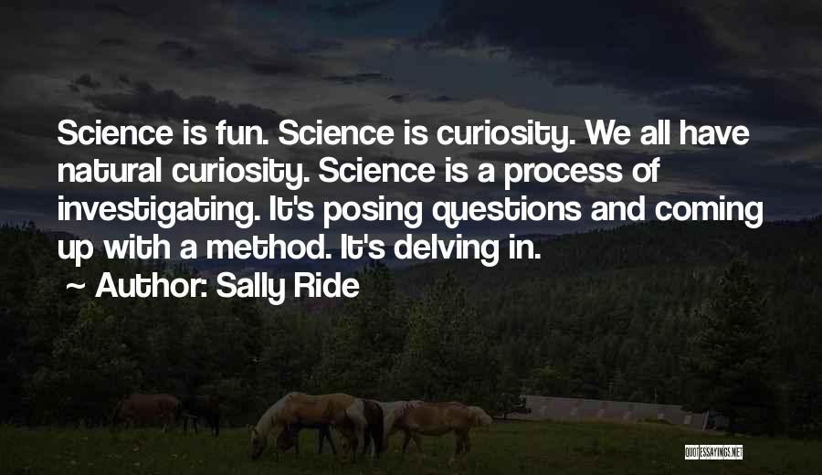 Sally Ride Quotes: Science Is Fun. Science Is Curiosity. We All Have Natural Curiosity. Science Is A Process Of Investigating. It's Posing Questions
