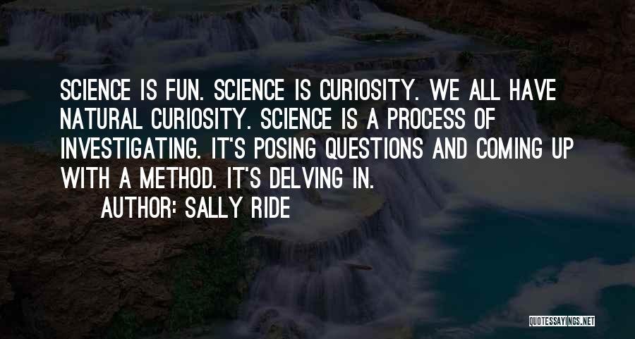 Sally Ride Quotes: Science Is Fun. Science Is Curiosity. We All Have Natural Curiosity. Science Is A Process Of Investigating. It's Posing Questions