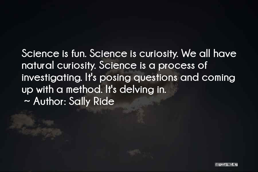 Sally Ride Quotes: Science Is Fun. Science Is Curiosity. We All Have Natural Curiosity. Science Is A Process Of Investigating. It's Posing Questions