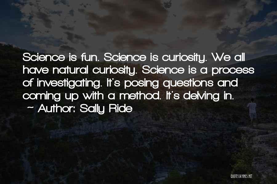 Sally Ride Quotes: Science Is Fun. Science Is Curiosity. We All Have Natural Curiosity. Science Is A Process Of Investigating. It's Posing Questions