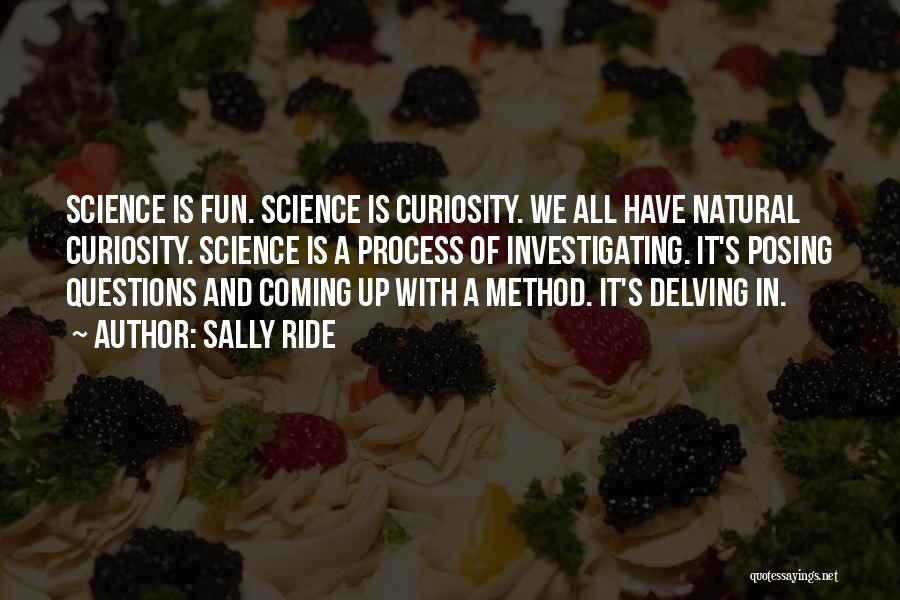 Sally Ride Quotes: Science Is Fun. Science Is Curiosity. We All Have Natural Curiosity. Science Is A Process Of Investigating. It's Posing Questions