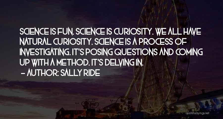 Sally Ride Quotes: Science Is Fun. Science Is Curiosity. We All Have Natural Curiosity. Science Is A Process Of Investigating. It's Posing Questions