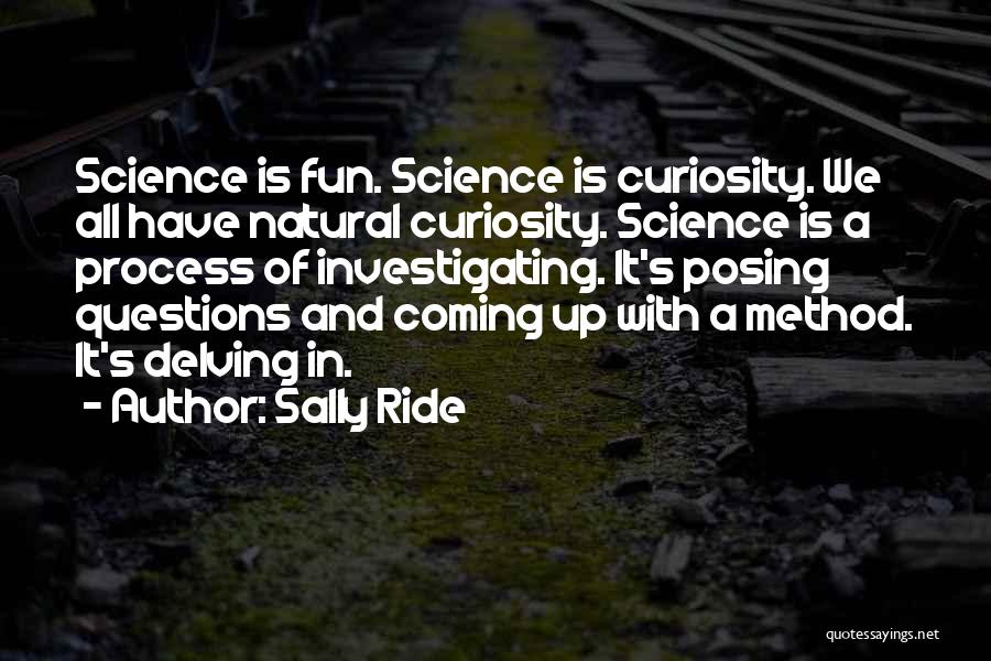 Sally Ride Quotes: Science Is Fun. Science Is Curiosity. We All Have Natural Curiosity. Science Is A Process Of Investigating. It's Posing Questions